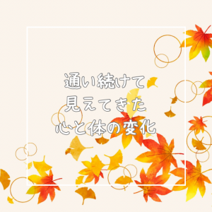 通い続けて見えてきた、心と体の変化