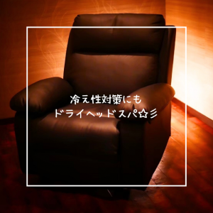 冷え性にもドライヘッドスパ☆彡