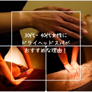 30代・40代女性にドライヘッドスパがおすすめな理由！