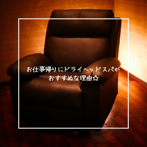 お仕事帰りにドライヘッドスパがおすすめな理由☆
