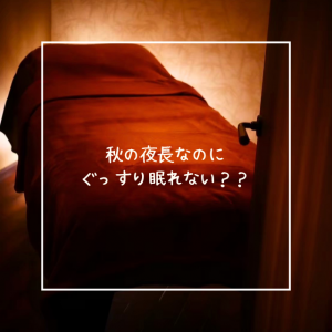 秋の夜長なのにぐっすり眠れない？？